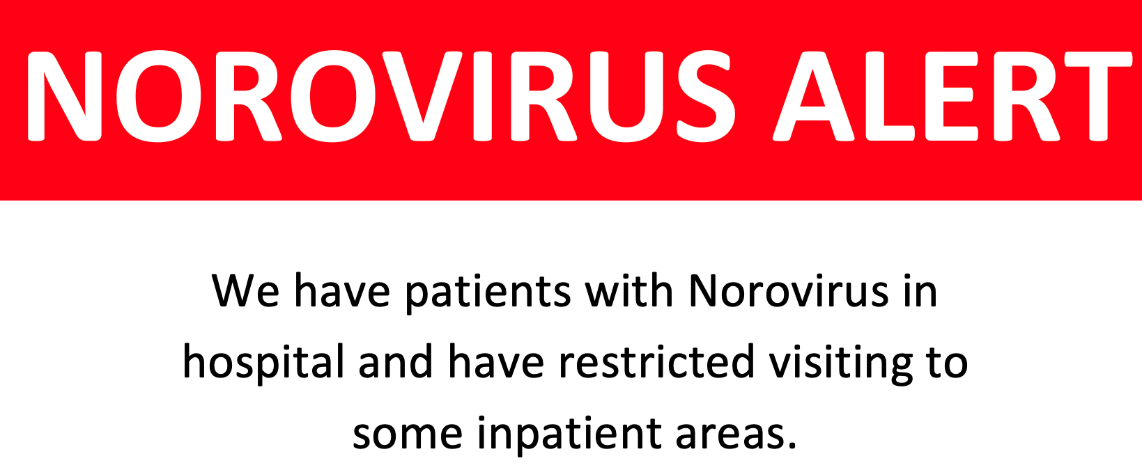 Norovirus Alert. We have patients with Norovirus in hospital and have restricted visiting to some inpatient areas.